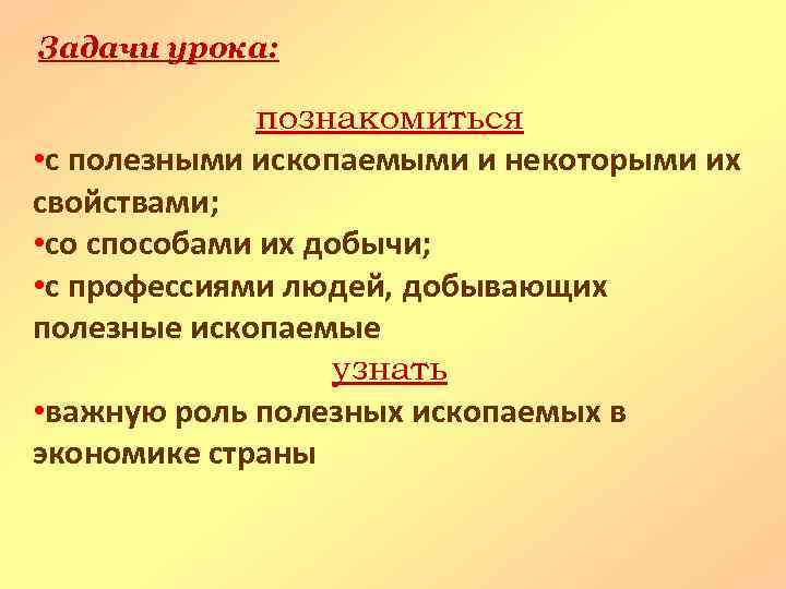 Задачи урока: познакомиться • с полезными ископаемыми и некоторыми их свойствами; • со способами