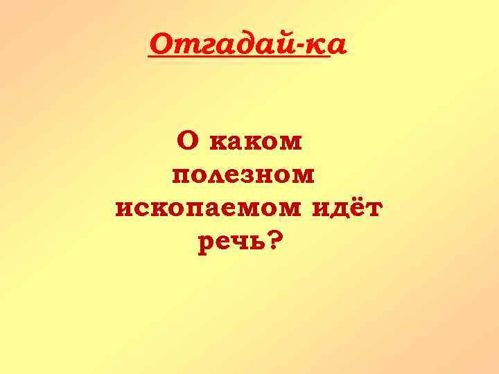 Отгадай-ка О каком полезном ископаемом идёт речь? 