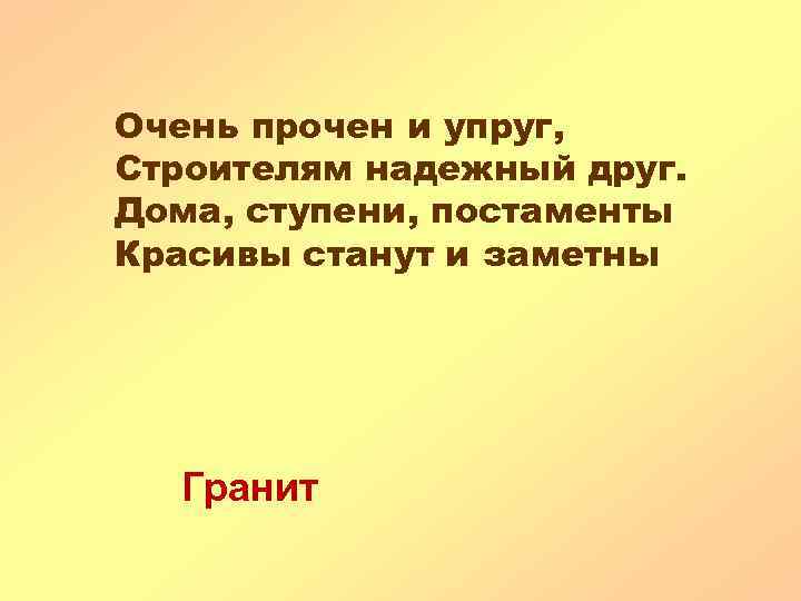 Очень прочен и упруг, Строителям надежный друг. Дома, ступени, постаменты Красивы станут и заметны