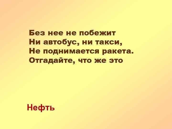 Без нее не побежит Ни автобус, ни такси, Не поднимается ракета. Отгадайте, что же