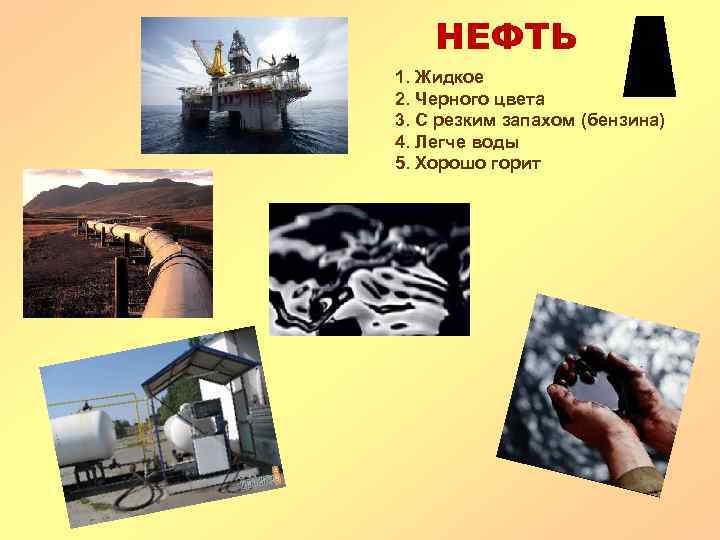 НЕФТЬ 1. Жидкое 2. Черного цвета 3. С резким запахом (бензина) 4. Легче воды