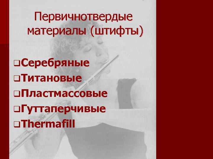 Первичнотвердые материалы (штифты) q Серебряные q Титановые q Пластмассовые q Гуттаперчивые q Thermafill 
