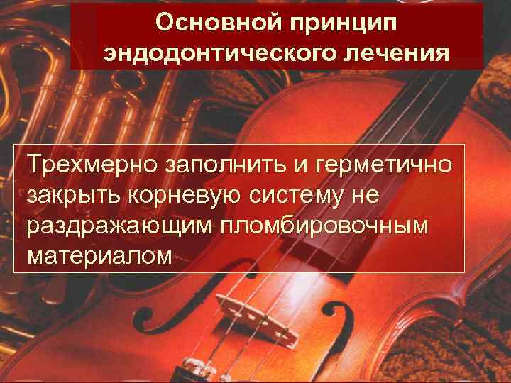 Основной принцип эндодонтического лечения Трехмерно заполнить и герметично закрыть корневую систему не раздражающим пломбировочным
