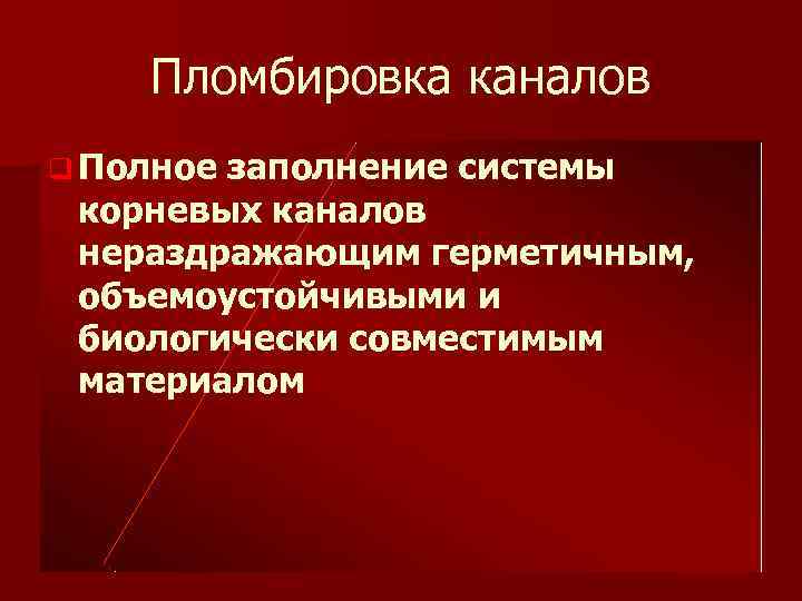 Пломбировка каналов q Полное заполнение системы корневых каналов нераздражающим герметичным, объемоустойчивыми и биологически совместимым