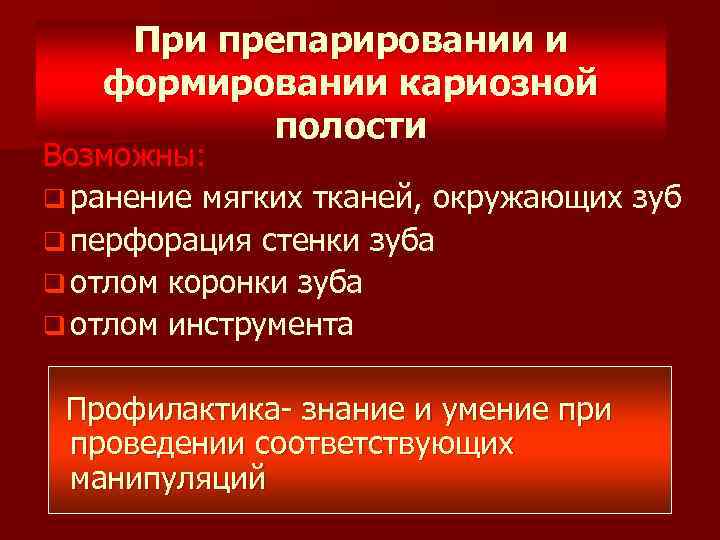 При препарировании и формировании кариозной полости Возможны: q ранение мягких тканей, окружающих зуб q