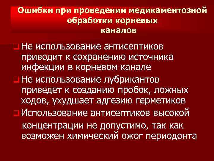 Ошибки проведении медикаментозной обработки корневых каналов q Не использование антисептиков приводит к сохранению источника