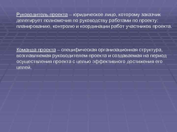 Руководитель проекта – юридическое лицо, которому заказчик делегирует полномочия по руководству работами по проекту:
