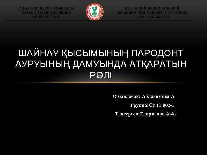 ШАЙНАУ ҚЫСЫМЫНЫҢ ПАРОДОНТ АУРУЫНЫҢ ДАМУЫНДА АТҚАРАТЫН РӨЛІ Орындаған: Аблазимова А Группа: Ст 11 002