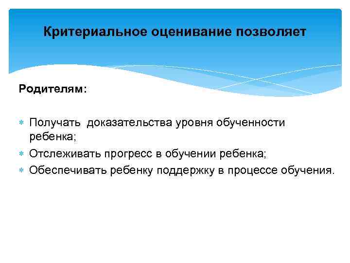 Критериальное оценивание позволяет Родителям: Получать доказательства уровня обученности ребенка; Отслеживать прогресс в обучении ребенка;