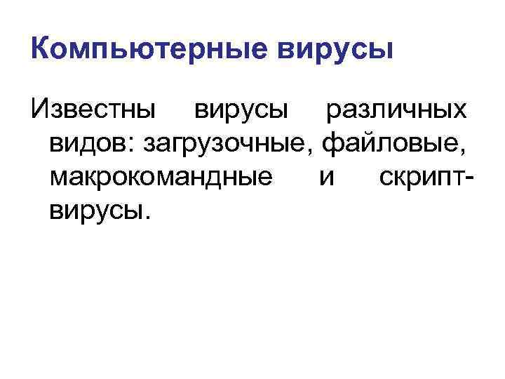 Компьютерные вирусы Известны вирусы различных видов: загрузочные, файловые, макрокомандные и скриптвирусы. 
