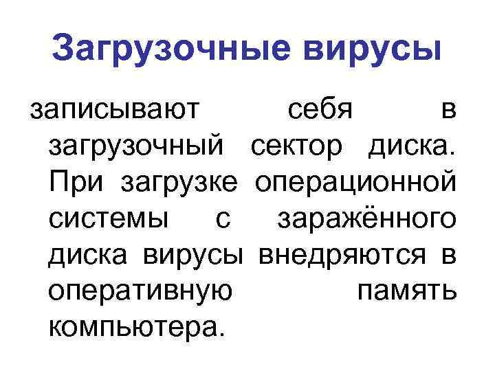 Загрузочные вирусы записывают себя в загрузочный сектор диска. При загрузке операционной системы с заражённого