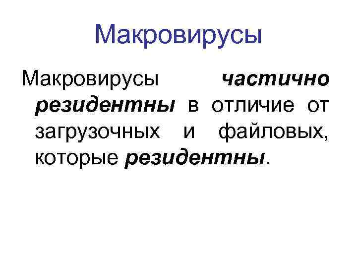 Макровирусы частично резидентны в отличие от загрузочных и файловых, которые резидентны. 