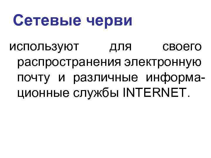 Cетевые черви используют для своего распространения электронную почту и различные информационные службы INTERNET. 