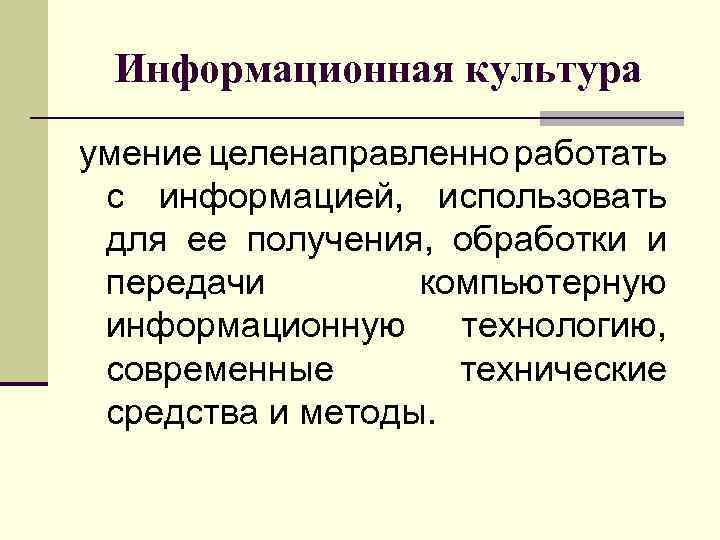 Информационная культура умение целенаправленно работать с информацией, использовать для ее получения, обработки и передачи