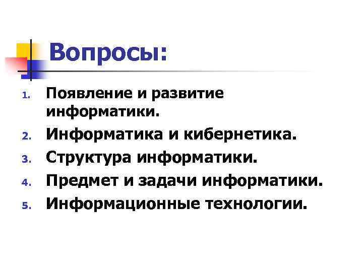Вопросы: 1. 2. 3. 4. 5. Появление и развитие информатики. Информатика и кибернетика. Структура