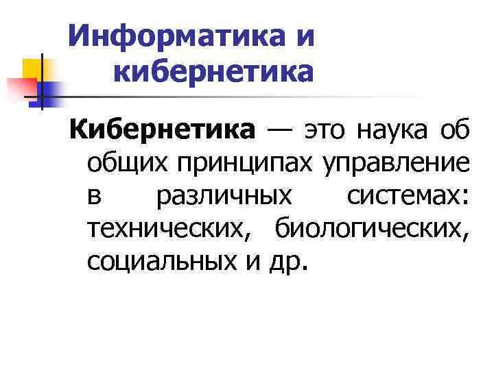 Информатика и кибернетика Кибернетика — это наука об общих принципах управление в различных системах: