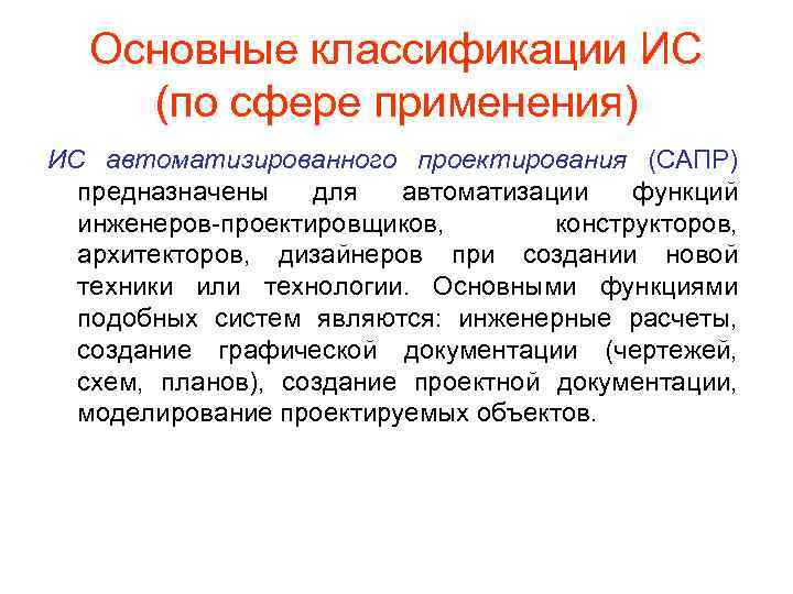 Основные классификации ИС (по сфере применения) ИС автоматизированного проектирования (САПР) предназначены для автоматизации функций