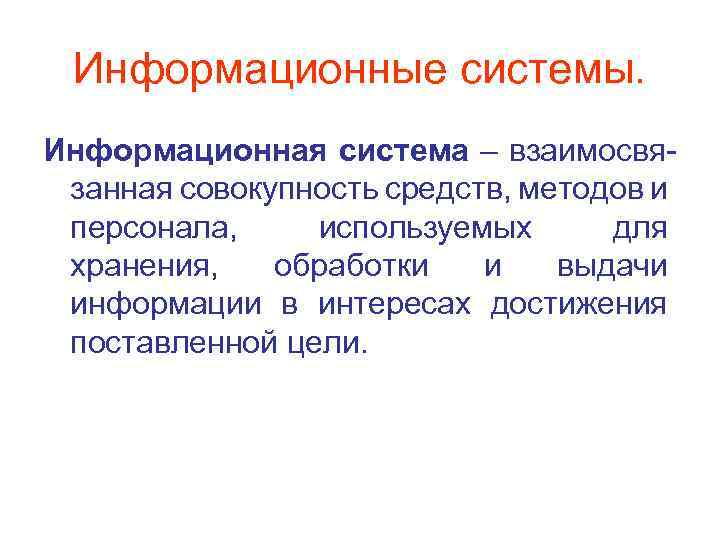 Информационные системы. Информационная система – взаимосвязанная совокупность средств, методов и персонала, используемых для хранения,