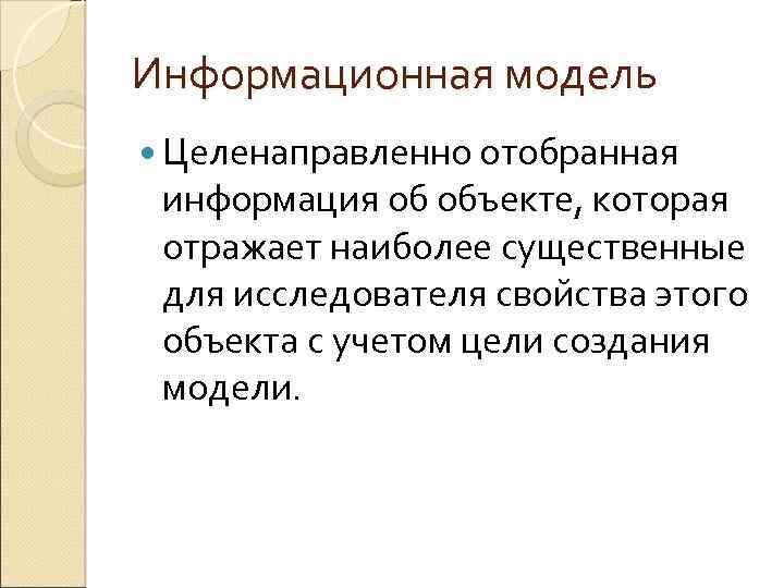 Информационная модель Целенаправленно отобранная информация об объекте, которая отражает наиболее существенные для исследователя свойства