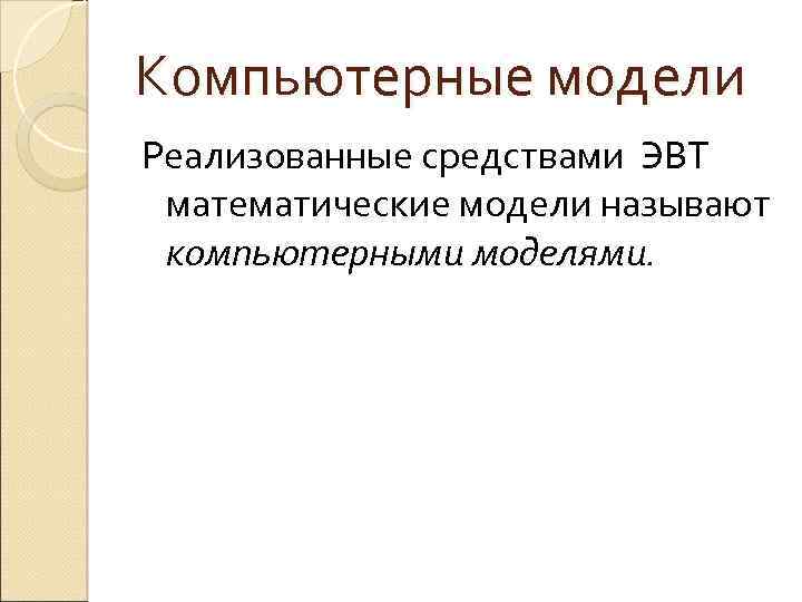 Компьютерные модели Реализованные средствами ЭВТ математические модели называют компьютерными моделями. 