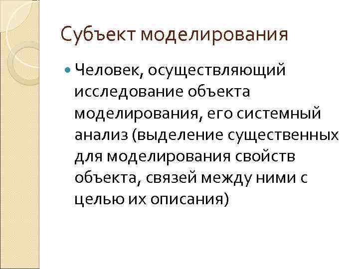 Субъект моделирования Человек, осуществляющий исследование объекта моделирования, его системный анализ (выделение существенных для моделирования
