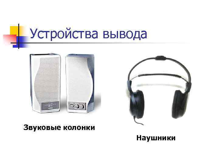 Устройства вывода Звуковые колонки Наушники 