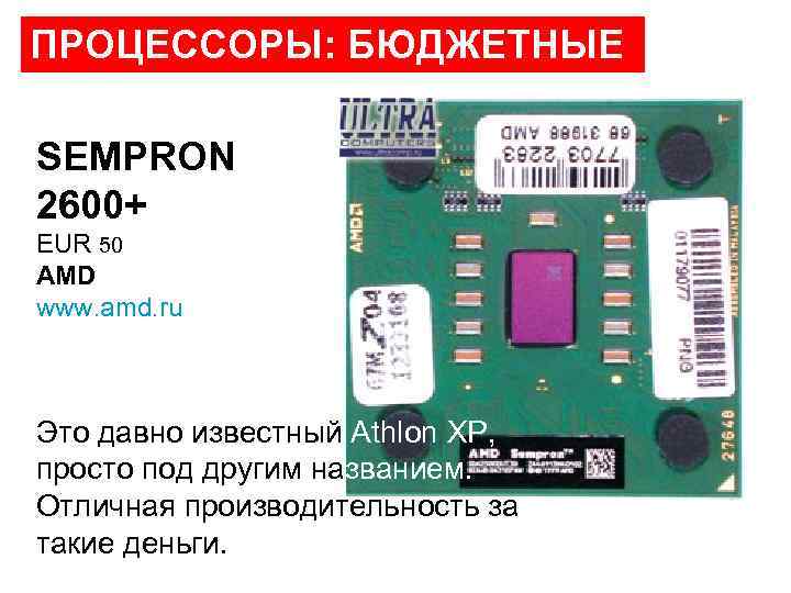 ПРОЦЕССОРЫ: БЮДЖЕТНЫЕ SEMPRON 2600+ EUR 50 AMD www. amd. ru Это давно известный Athlon