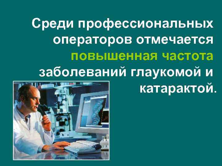 Среди профессиональных операторов отмечается повышенная частота заболеваний глаукомой и катарактой. 