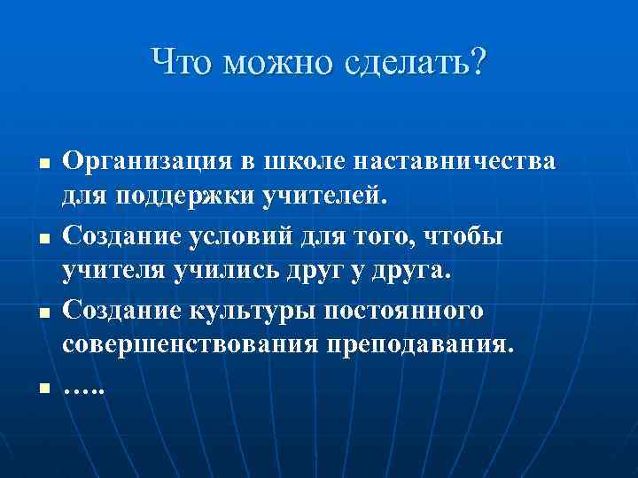 Что можно сделать? n n Организация в школе наставничества для поддержки учителей. Создание условий