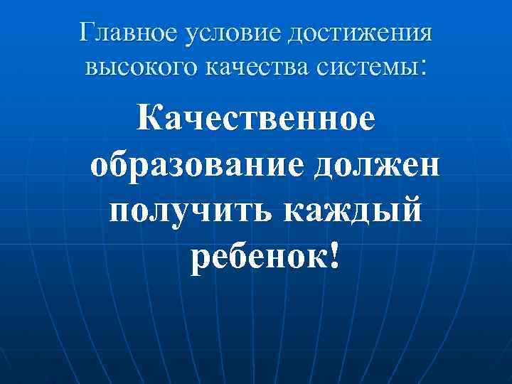 Главное условие достижения высокого качества системы: Качественное образование должен получить каждый ребенок! 