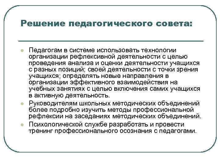 Решение педагогического совета: l l l Педагогам в системе использовать технологии организации рефлексивной деятельности