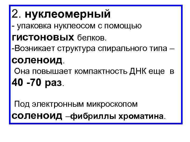 2. нуклеомерный - упаковка нуклеосом с помощью гистоновых белков. -Возникает структура спирального типа –