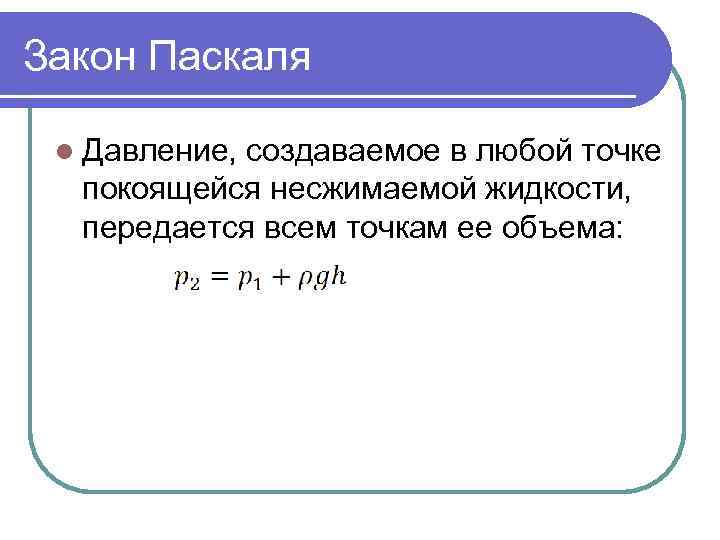 Закон Паскаля l Давление, создаваемое в любой точке покоящейся несжимаемой жидкости, передается всем точкам