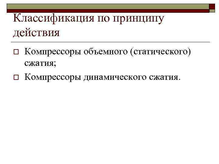 Классификация по принципу действия o o Компрессоры объемного (статического) сжатия; Компрессоры динамического сжатия. 