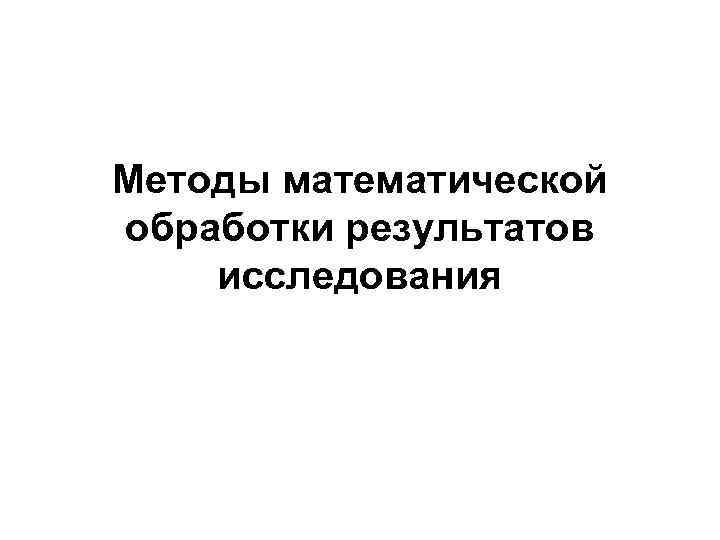 Методы математической обработки результатов исследования 