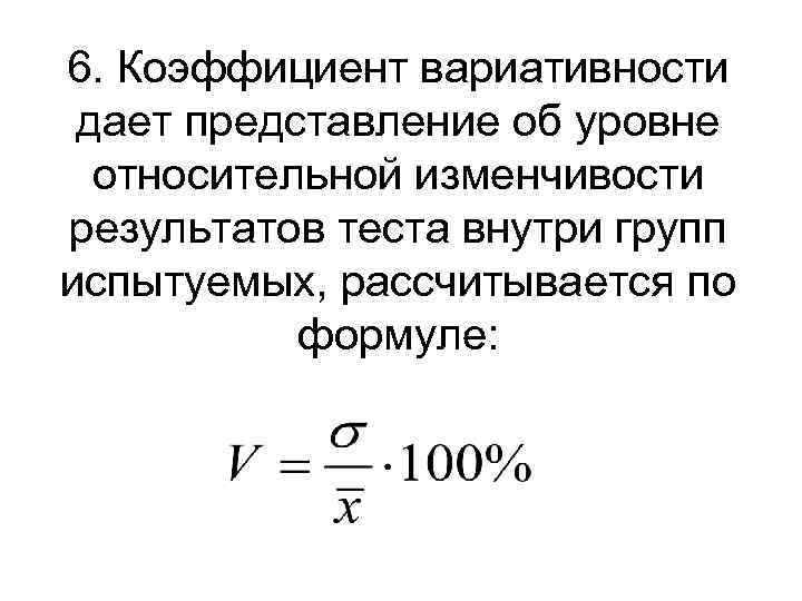6. Коэффициент вариативности дает представление об уровне относительной изменчивости результатов теста внутри групп испытуемых,