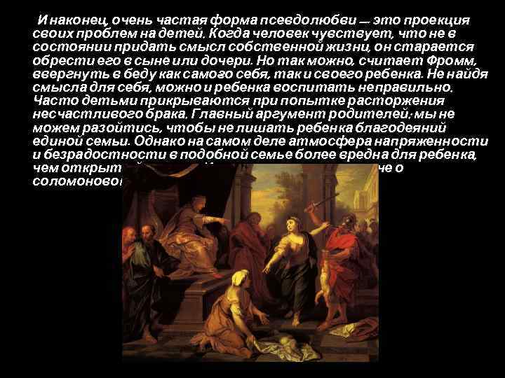 И наконец, очень частая форма псевдолюбви — это проекция своих проблем на детей. Когда