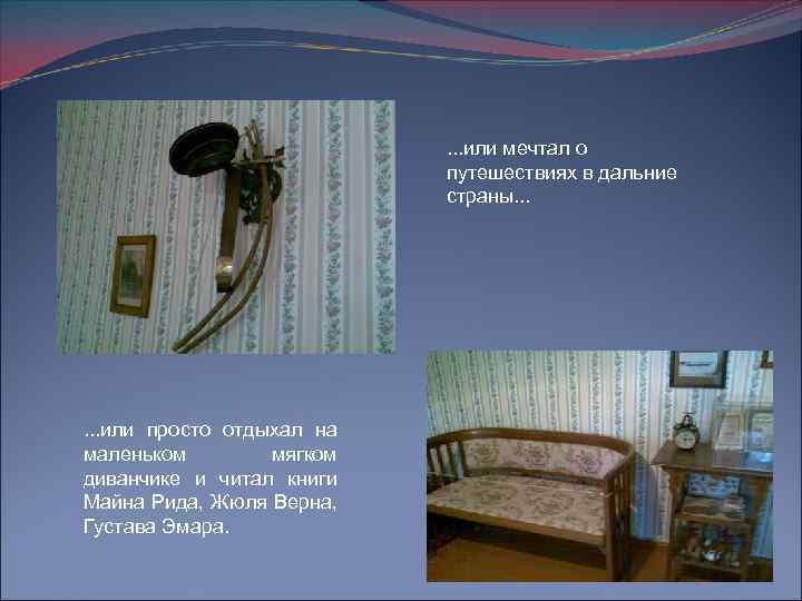 . . . или мечтал о путешествиях в дальние страны. . . или просто