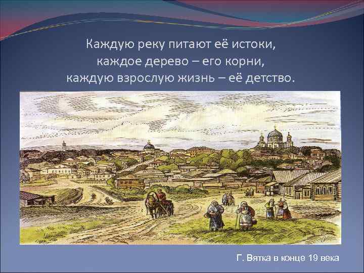 Каждую реку питают её истоки, каждое дерево – его корни, каждую взрослую жизнь –