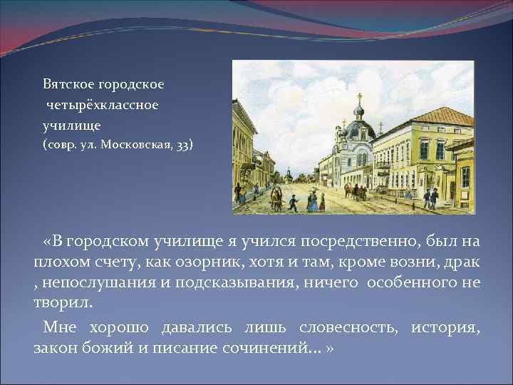 Вятское городское четырёхклассное училище (совр. ул. Московская, 33) «В городском училище я учился посредственно,