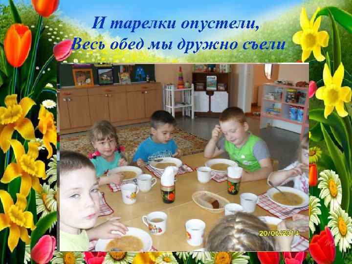 И тарелки опустели, Весь обед мы дружно съели 