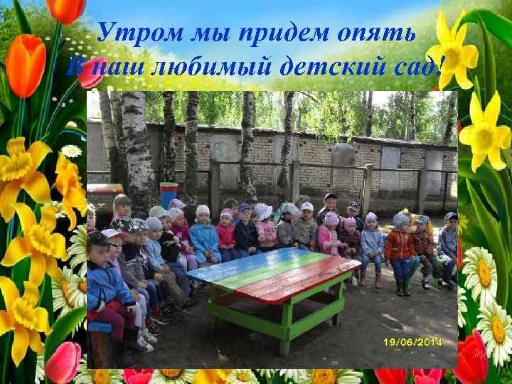 Утром мы придем опять В наш любимый детский сад! 