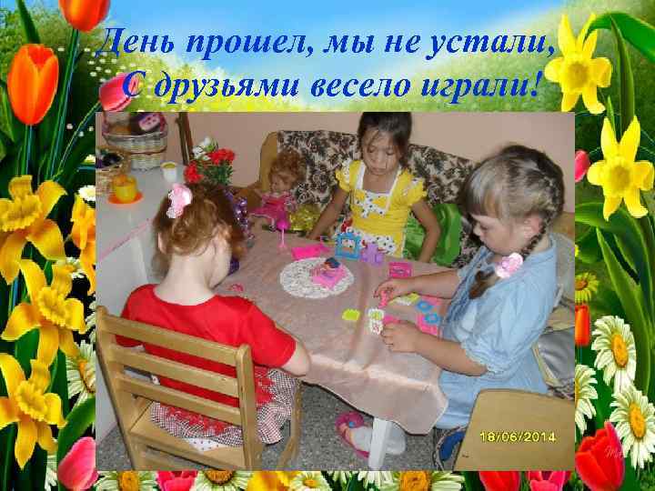 День прошел, мы не устали, С друзьями весело играли! 