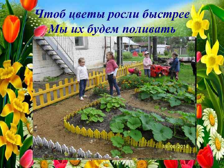 Чтоб цветы росли быстрее Мы их будем поливать 