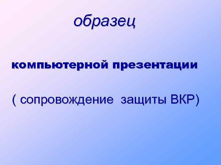 образец компьютерной презентации ( сопровождение защиты ВКР) 