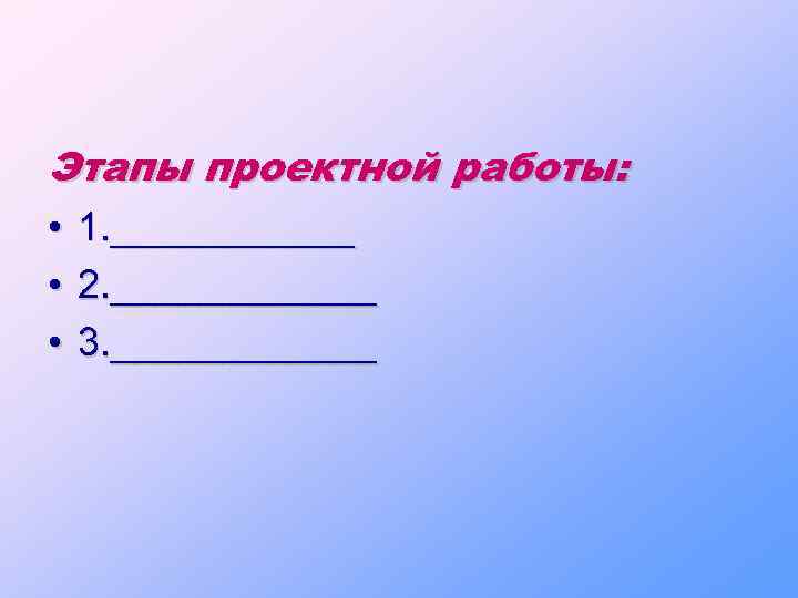 Этапы проектной работы: • 1. ______ • 2. ______ • 3. ______ 