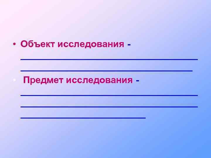  • Объект исследования _________________ • Предмет исследования __________________________________ 
