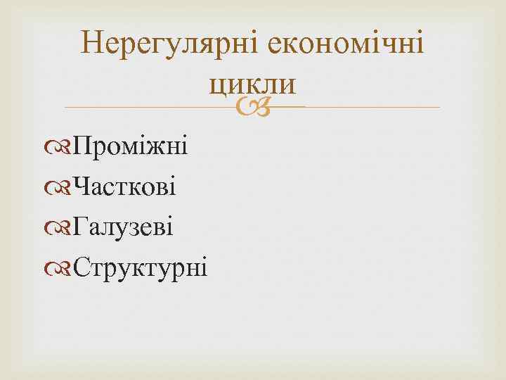 Нерегулярні економічні цикли Проміжні Часткові Галузеві Структурні 