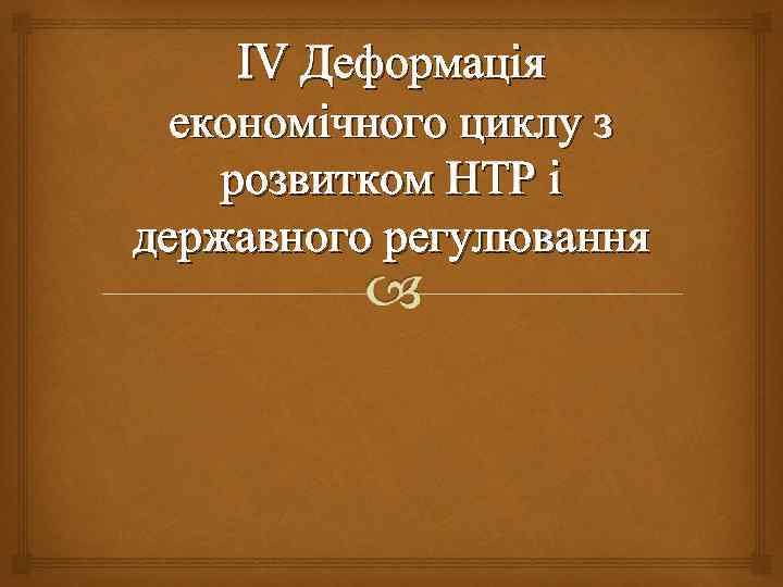 IV Деформація економічного циклу з розвитком НТР і державного регулювання 