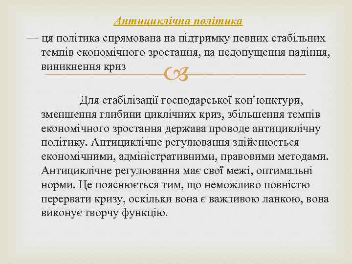 Антициклічна політика — ця політика спрямована на підтримку певних стабільних темпів економічного зростання, на